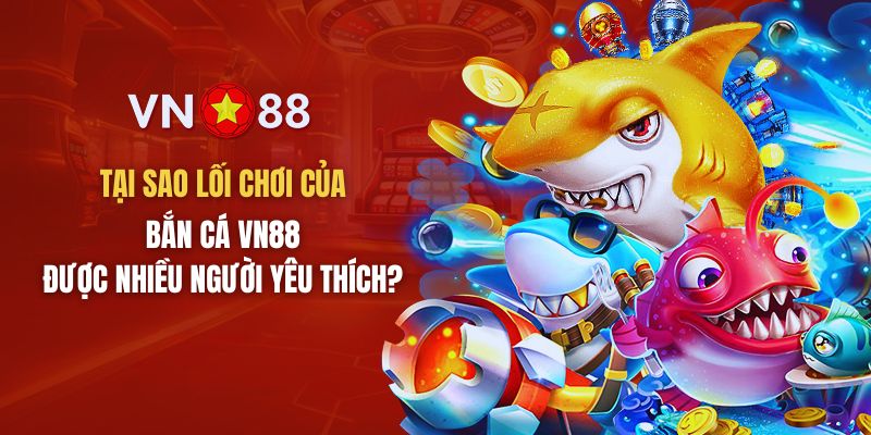 Lý do lối chơi của sảnh bắn cá VN88 được nhiều người yêu thích